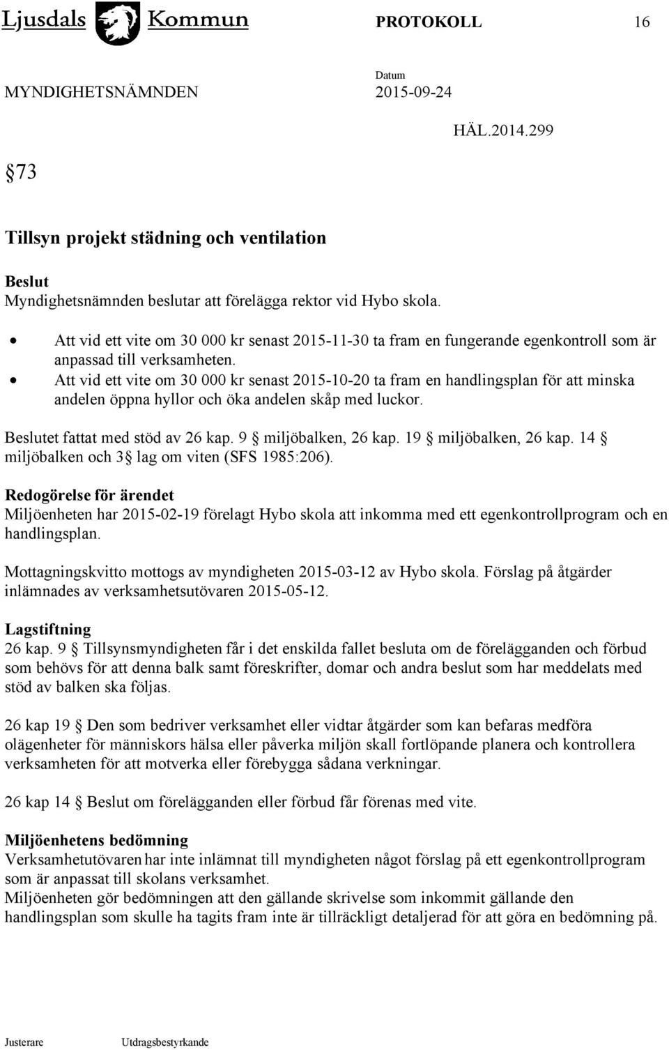 Att vid ett vite om 30 000 kr senast 2015-10-20 ta fram en handlingsplan för att minska andelen öppna hyllor och öka andelen skåp med luckor. Beslutet fattat med stöd av 26 kap. 9 miljöbalken, 26 kap.