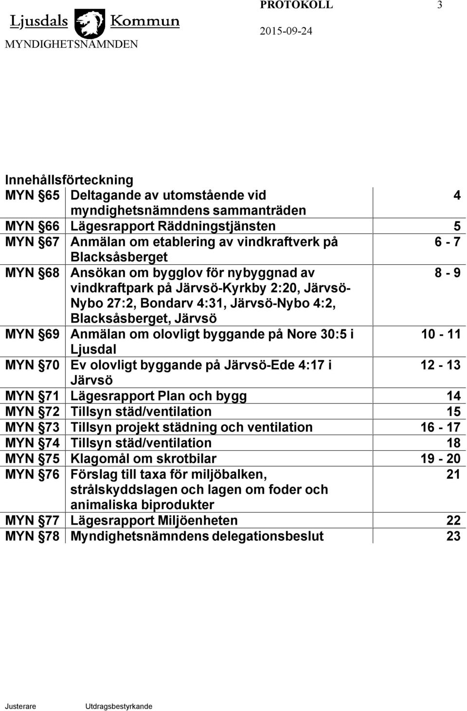 Järvsö MYN 69 Anmälan om olovligt byggande på Nore 30:5 i 10-11 Ljusdal MYN 70 Ev olovligt byggande på Järvsö-Ede 4:17 i 12-13 Järvsö MYN 71 Lägesrapport Plan och bygg 14 MYN 72 Tillsyn