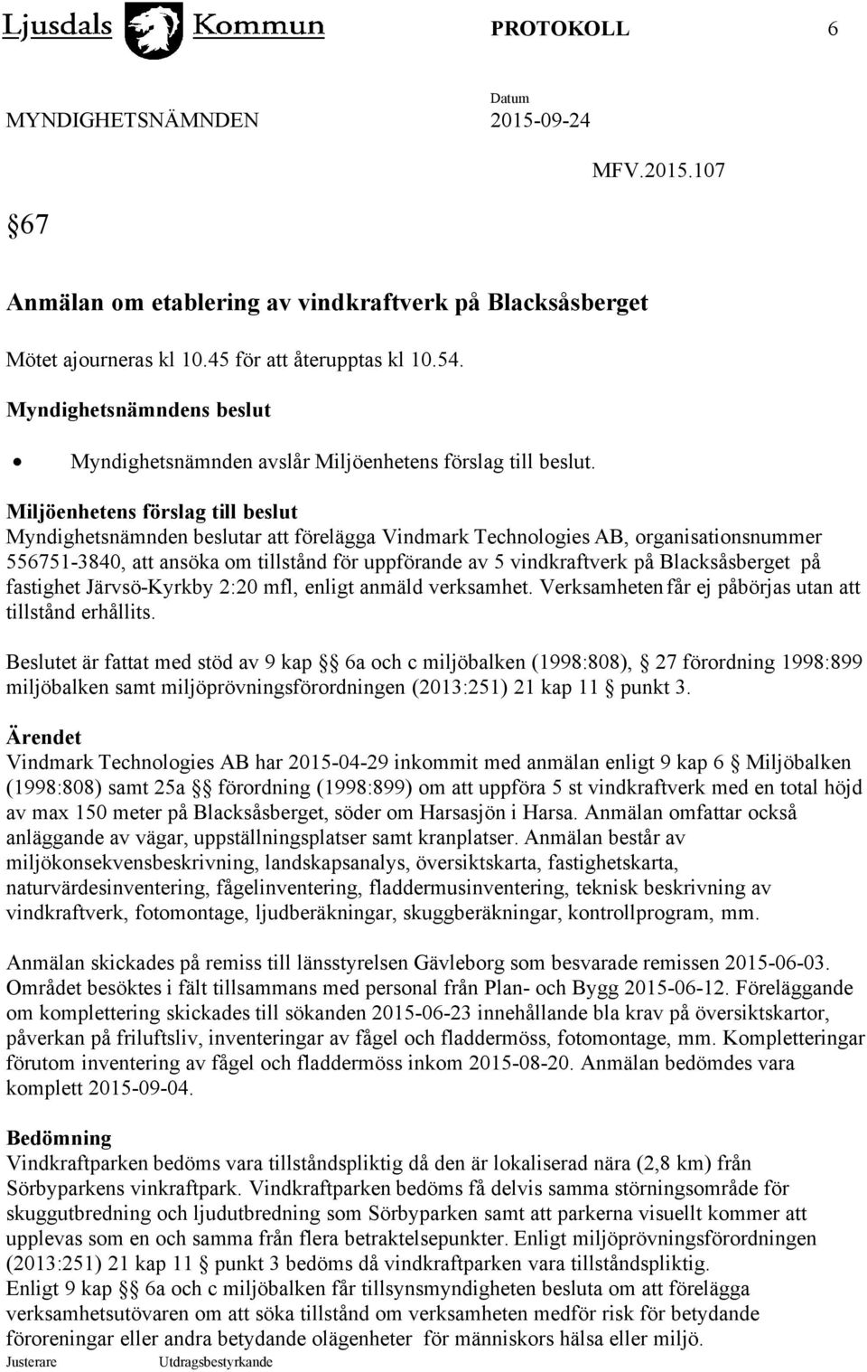 Miljöenhetens förslag till beslut Myndighetsnämnden beslutar att förelägga Vindmark Technologies AB, organisationsnummer 556751-3840, att ansöka om tillstånd för uppförande av 5 vindkraftverk på