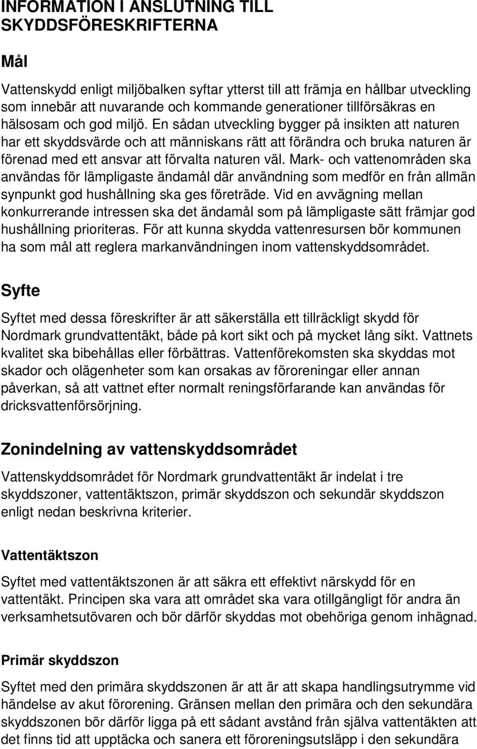 En sådan utveckling bygger på insikten att naturen har ett skyddsvärde och att människans rätt att förändra och bruka naturen är förenad med ett ansvar att förvalta naturen väl.