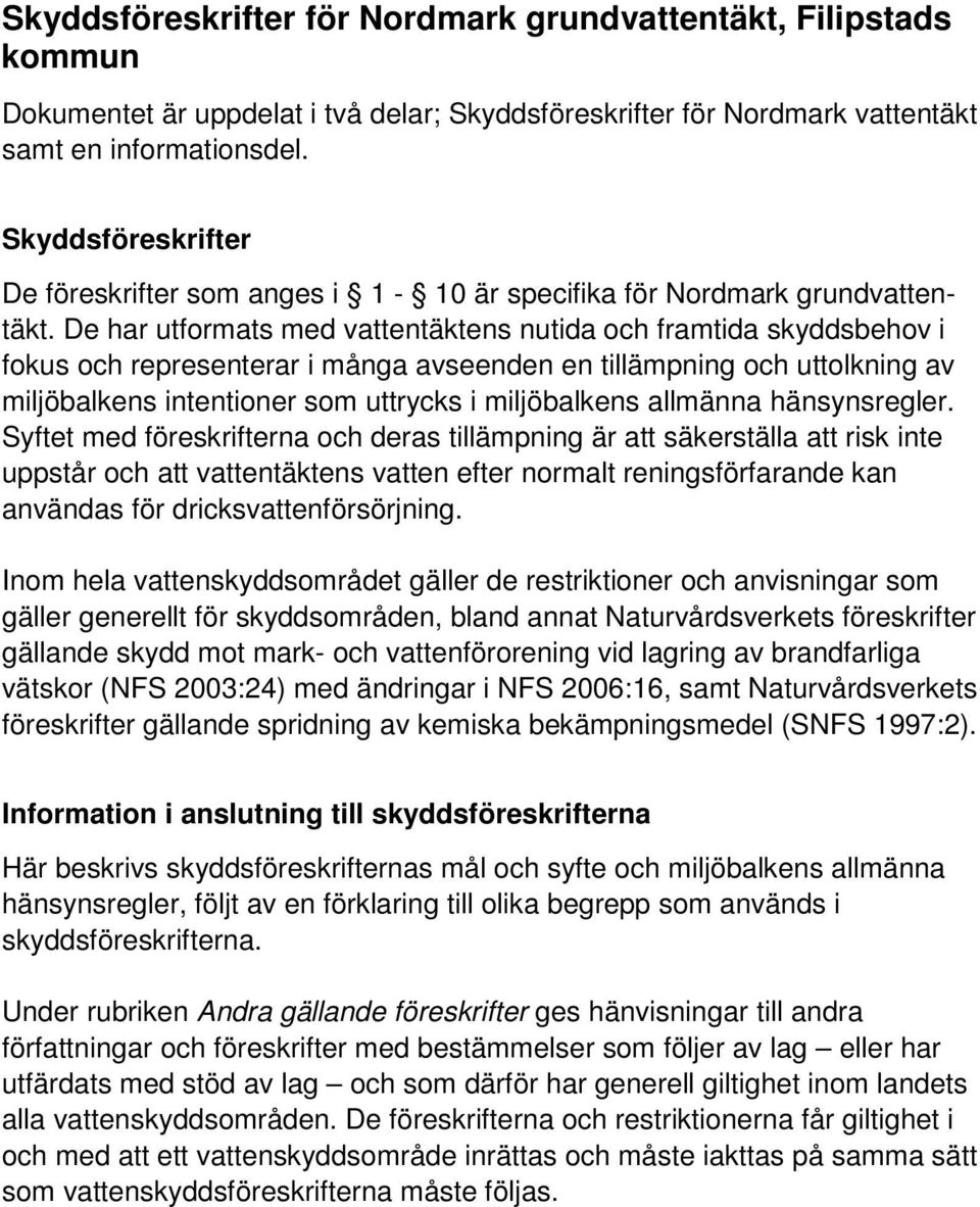 De har utformats med vattentäktens nutida och framtida skyddsbehov i fokus och representerar i många avseenden en tillämpning och uttolkning av miljöbalkens intentioner som uttrycks i miljöbalkens