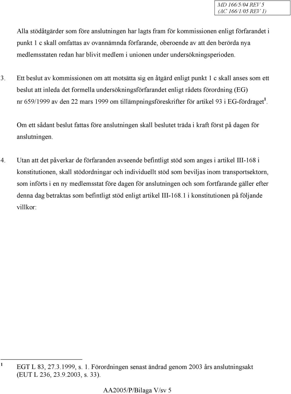 Ett beslut av kommissionen om att motsätta sig en åtgärd enligt punkt 1 c skall anses som ett beslut att inleda det formella undersökningsförfarandet enligt rådets förordning (EG) nr 659/1999 av den