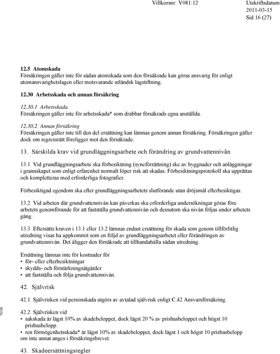 Försäkringen gäller dock om regressrätt föreligger mot den försäkrade. 13. Särskilda krav vid grundläggningsarbete och förändring av grundvattennivån 13.