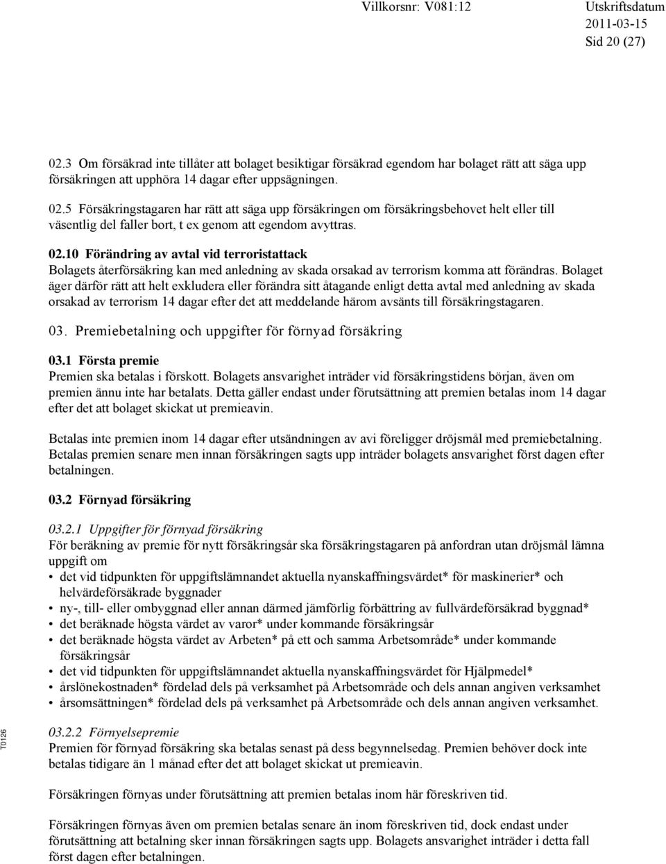 Bolaget äger därför rätt att helt exkludera eller förändra sitt åtagande enligt detta avtal med anledning av skada orsakad av terrorism 14 dagar efter det att meddelande härom avsänts till