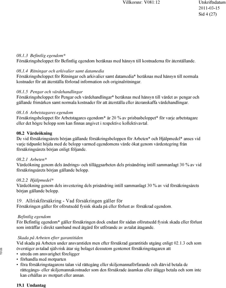 4 Ritningar och arkivalier samt datamedia Försäkringsbeloppet för Ritningar och arkivalier samt datamedia* beräknas med hänsyn till normala kostnader för att återställa förlorad information och