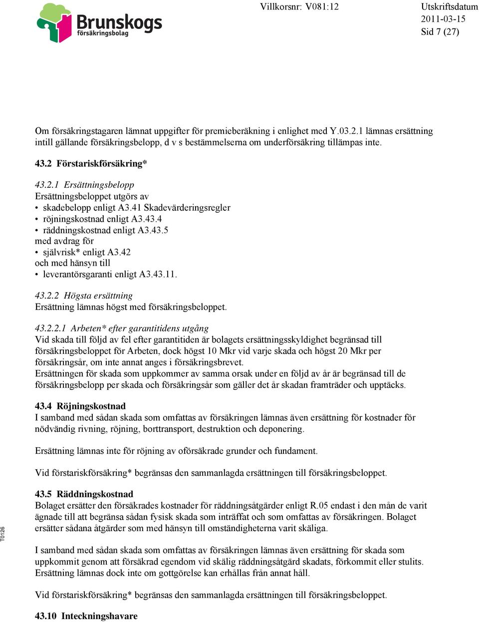 42 och med hänsyn till leverantörsgaranti enligt A3.43.11. 43.2.2 Högsta ersättning Ersättning lämnas högst med försäkringsbeloppet. 43.2.2.1 Arbeten* efter garantitidens utgång Vid skada till följd