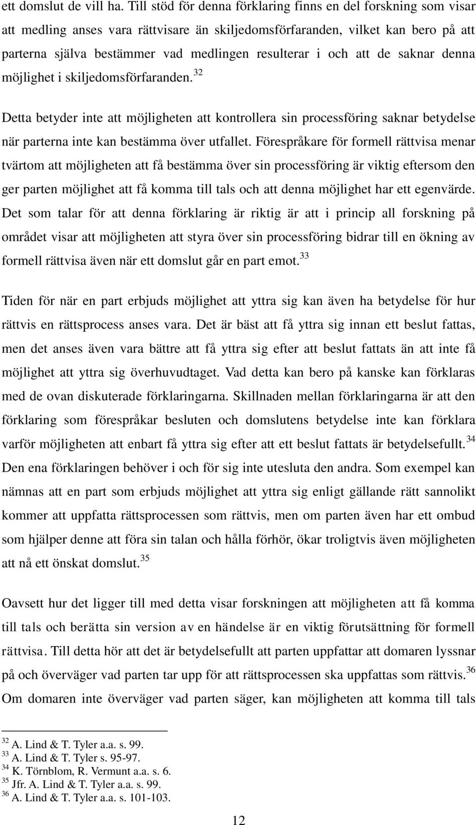 och att de saknar denna möjlighet i skiljedomsförfaranden. 32 Detta betyder inte att möjligheten att kontrollera sin processföring saknar betydelse när parterna inte kan bestämma över utfallet.