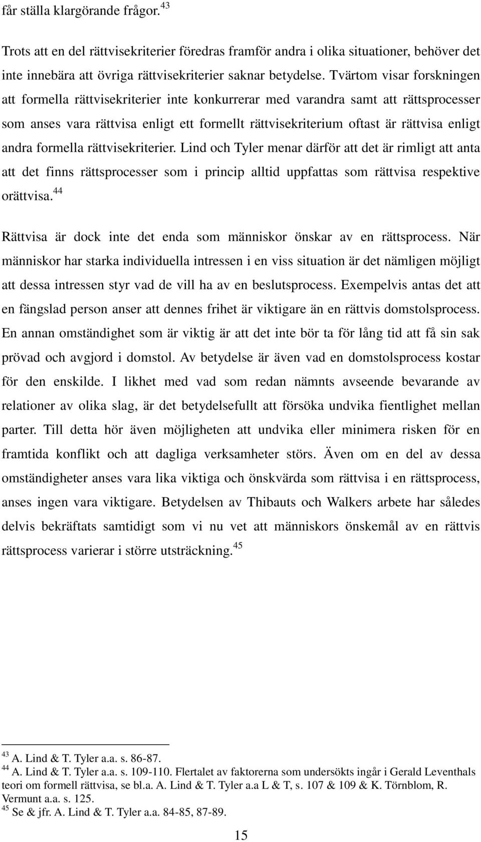 andra formella rättvisekriterier. Lind och Tyler menar därför att det är rimligt att anta att det finns rättsprocesser som i princip alltid uppfattas som rättvisa respektive orättvisa.