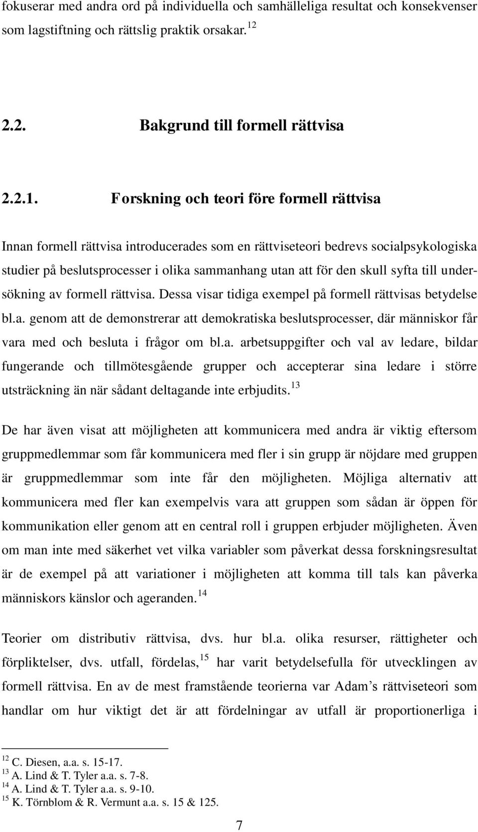 Forskning och teori före formell rättvisa Innan formell rättvisa introducerades som en rättviseteori bedrevs socialpsykologiska studier på beslutsprocesser i olika sammanhang utan att för den skull