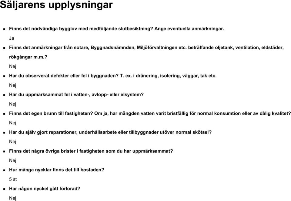 Nej Har du uppmärksammat fel i vatten-, avlopp- eller elsystem? Nej Finns det egen brunn till fastigheten? Om ja, har mängden vatten varit bristfällig för normal konsumtion eller av dålig kvalitet?