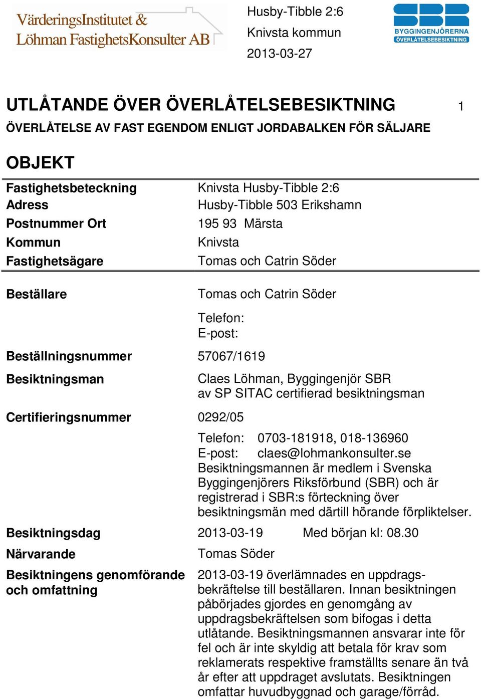 Löhman, Byggingenjör SBR av SP SITAC certifierad besiktningsman Telefon: 0703-181918, 018-136960 E-post: claes@lohmankonsulter.