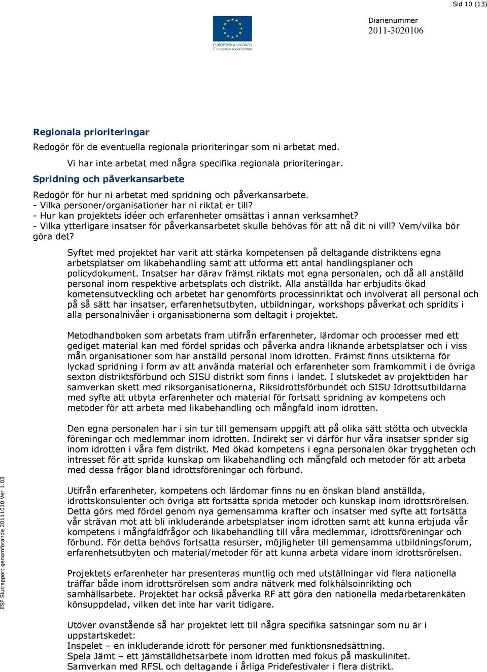 - Hur kan projektets idéer och erfarenheter omsättas i annan verksamhet? - Vilka ytterligare insatser för påverkansarbetet skulle behövas för att nå dit ni vill? Vem/vilka bör göra det?