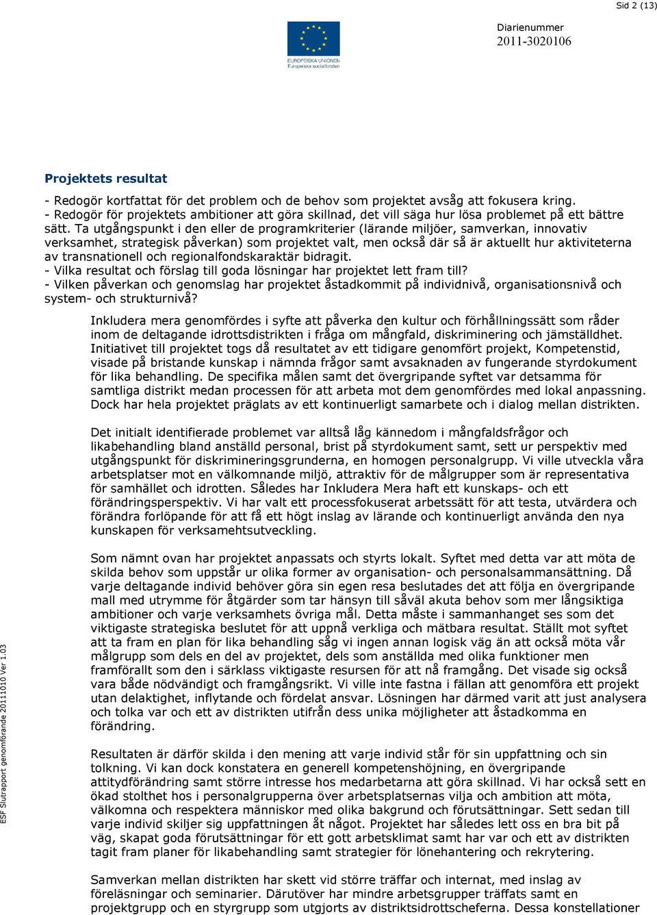 Ta utgångspunkt i den eller de programkriterier (lärande miljöer, samverkan, innovativ verksamhet, strategisk påverkan) som projektet valt, men också där så är aktuellt hur aktiviteterna av