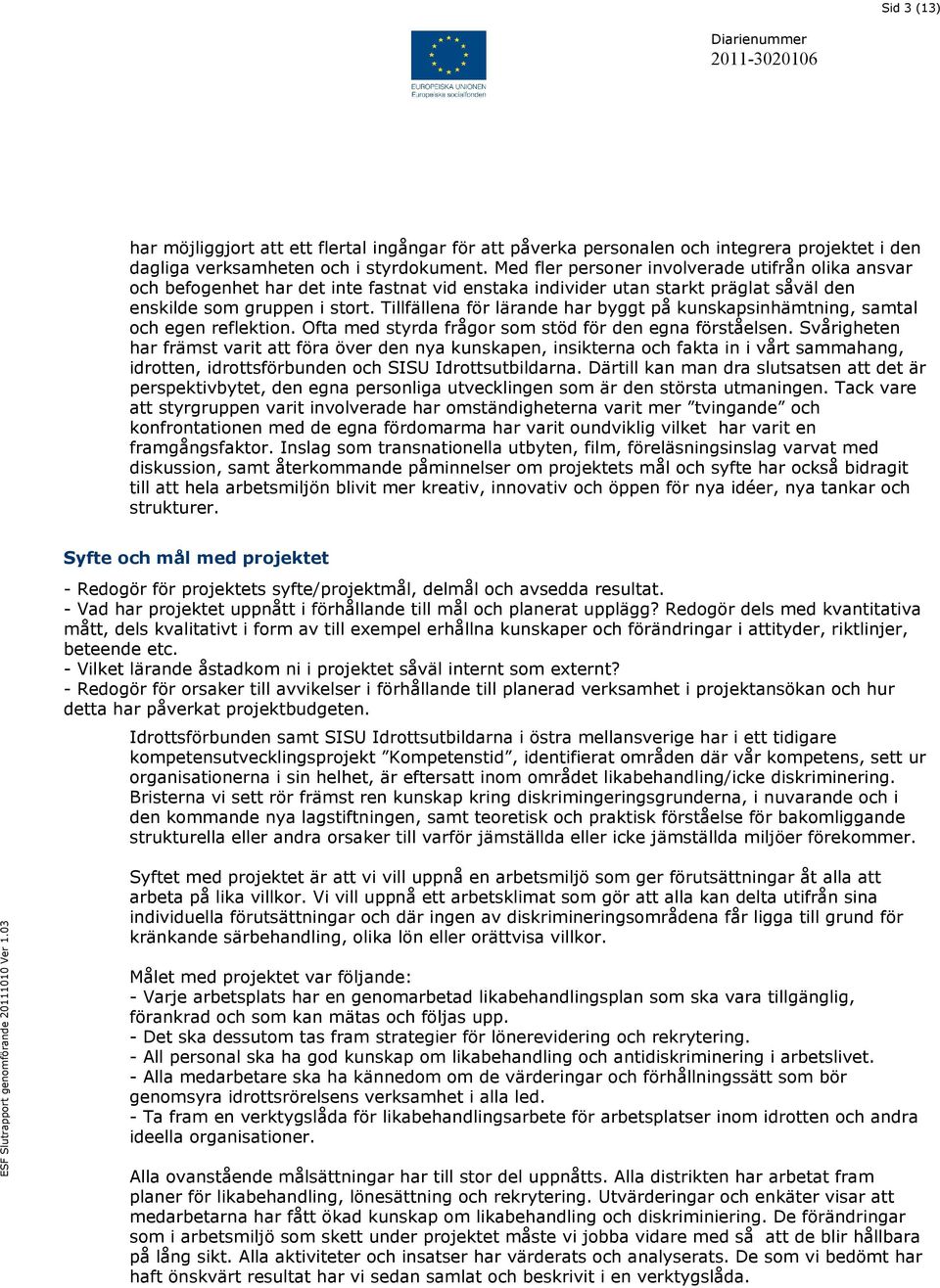 Tillfällena för lärande har byggt på kunskapsinhämtning, samtal och egen reflektion. Ofta med styrda frågor som stöd för den egna förståelsen.