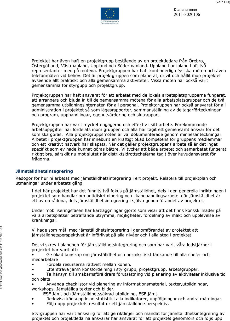 Det är projektgruppen som planerat, drivit och hållit ihop projektet avseende allt praktiskt och alla gemensamma aktiviteter. Vissa möten har också varit gemensamma för styrgupp och projektgrupp.