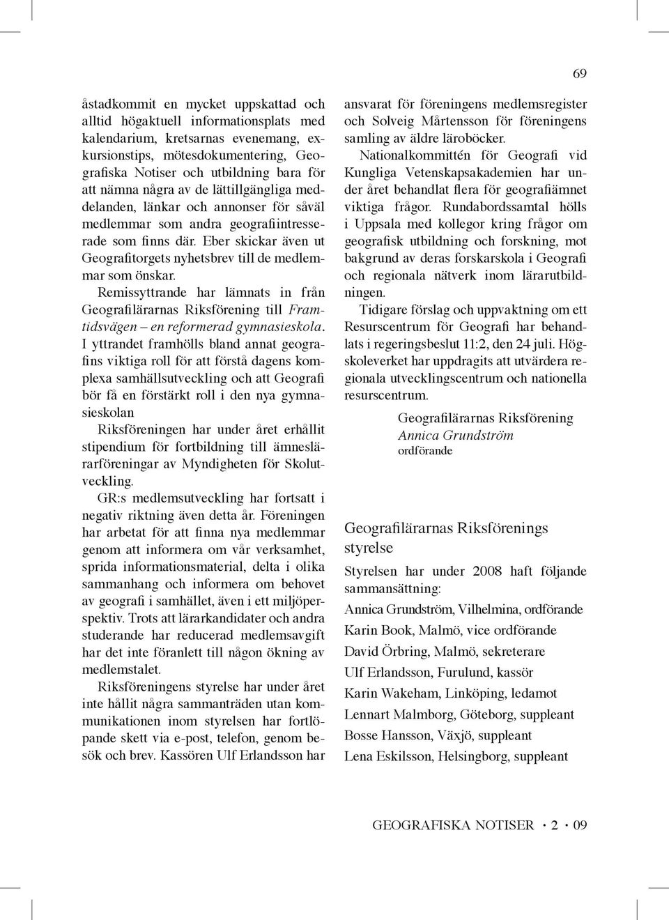 Eber skickar även ut Geografitorgets nyhetsbrev till de medlemmar som önskar. Remissyttrande har lämnats in från Geografilärarnas Riksförening till Framtidsvägen en reformerad gymnasieskola.