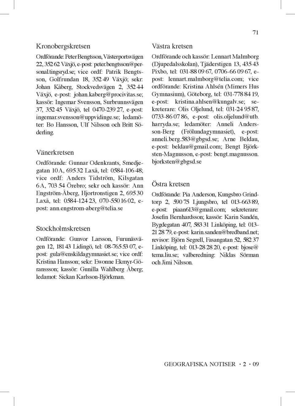 se; kassör: Ingemar Svensson, Surbrunnsvägen 37, 352 45 Växjö, tel 0470-239 27, e-post: ingemar.svensson@uppvidinge.se; ledamöter: Bo Hansson, Ulf Nilsson och Britt Söderling.