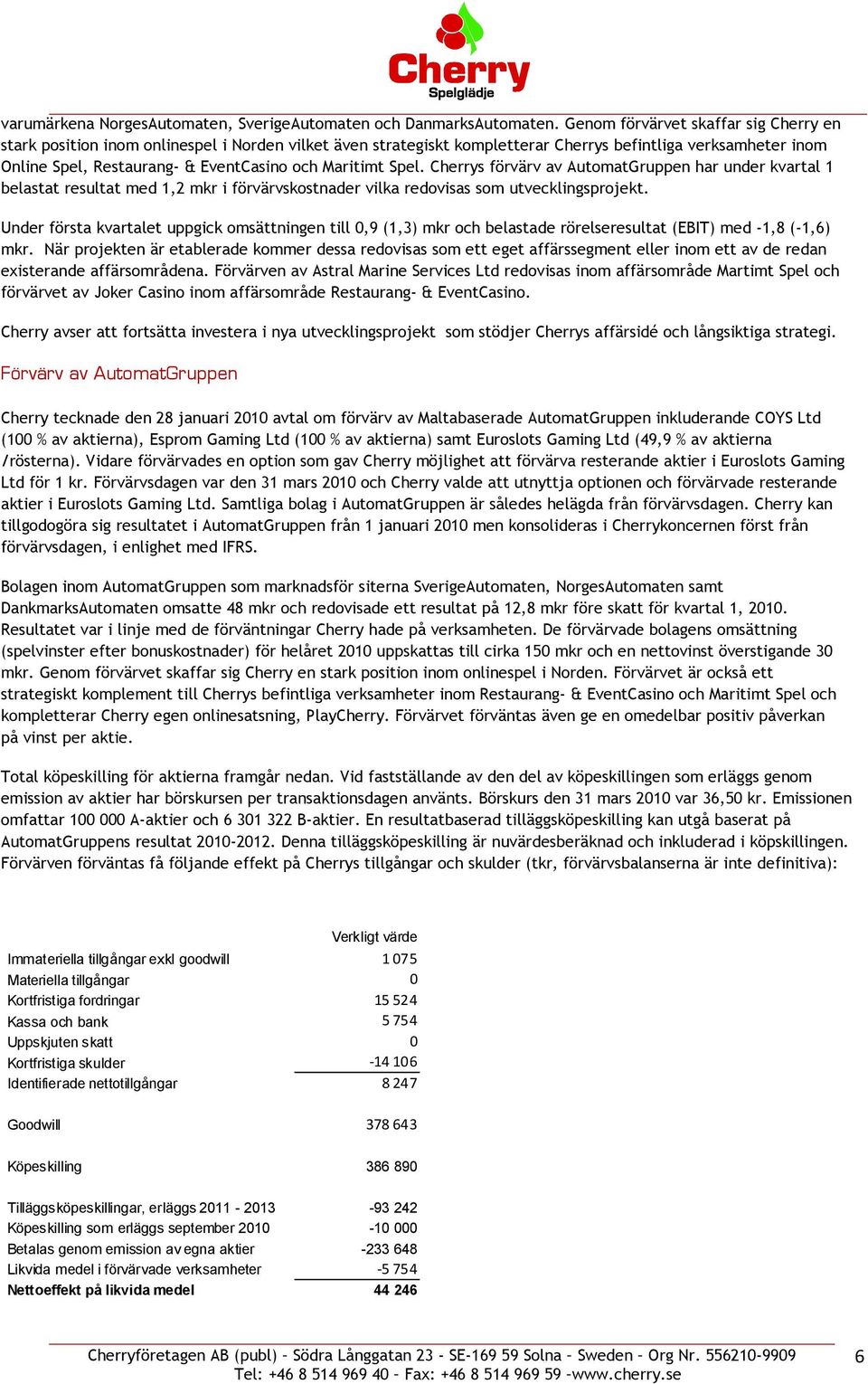 Maritimt Spel. Cherrys förvärv av AutomatGruppen har under kvartal 1 belastat resultat med 1,2 mkr i förvärvskostnader vilka redovisas som utvecklingsprojekt.