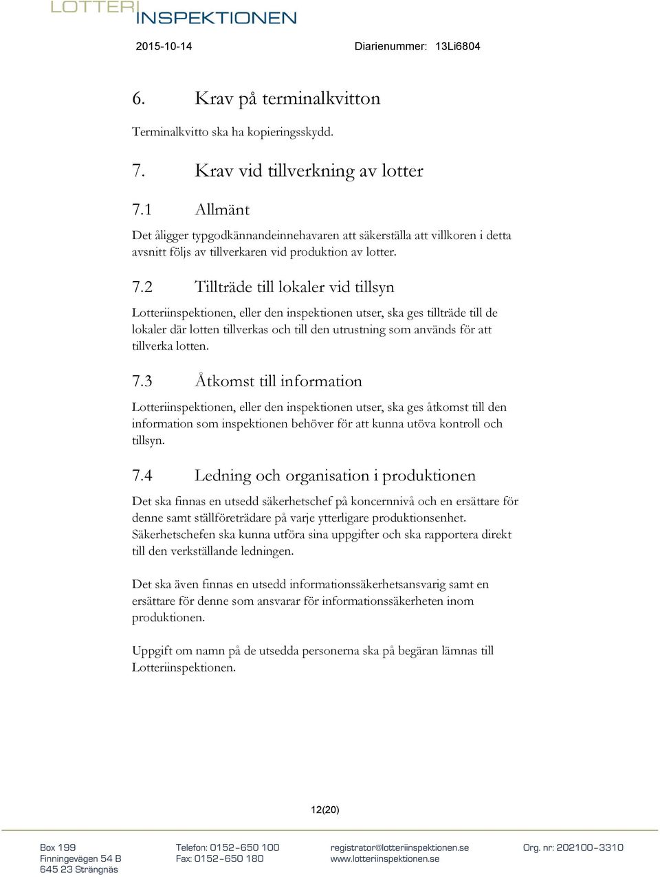 2 Tillträde till lokaler vid tillsyn Lotteriinspektionen, eller den inspektionen utser, ska ges tillträde till de lokaler där lotten tillverkas och till den utrustning som används för att tillverka