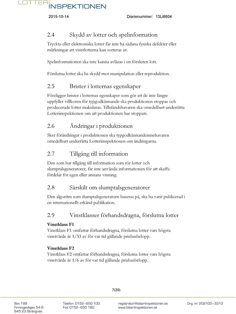 5 Brister i lotternas egenskaper Föreligger brister i lotternas egenskaper som gör att de inte längre uppfyller villkoren för typgodkännande ska produktionen stoppas och producerade lotter makuleras.