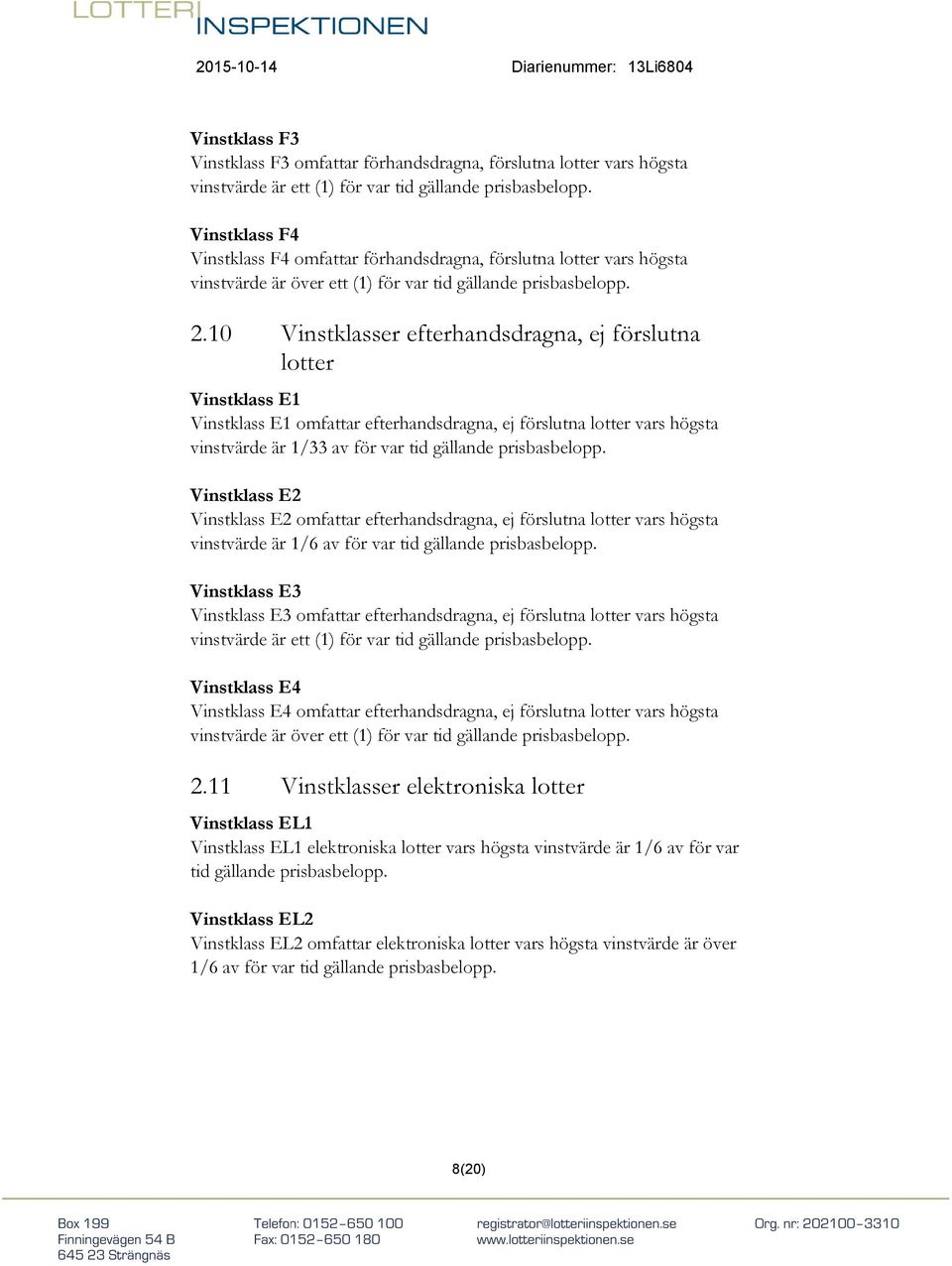 10 Vinstklasser efterhandsdragna, ej förslutna lotter Vinstklass E1 Vinstklass E1 omfattar efterhandsdragna, ej förslutna lotter vars högsta vinstvärde är 1/33 av för var tid gällande prisbasbelopp.