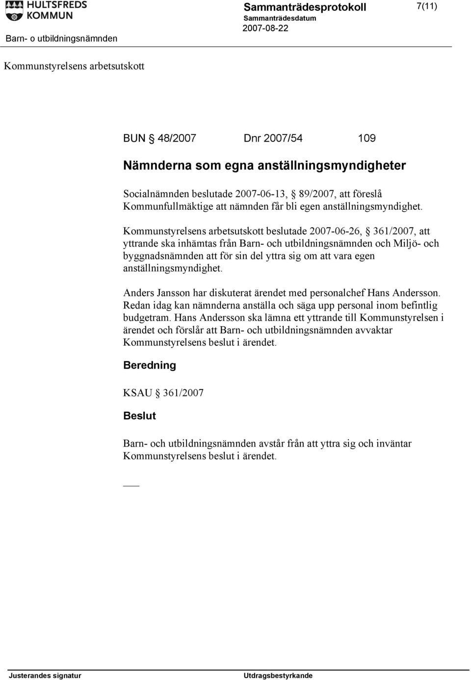 Kommunstyrelsens arbetsutskott beslutade 2007-06-26, 361/2007, att yttrande ska inhämtas från Barn- och utbildningsnämnden och Miljö- och byggnadsnämnden att för sin del yttra sig om att vara egen