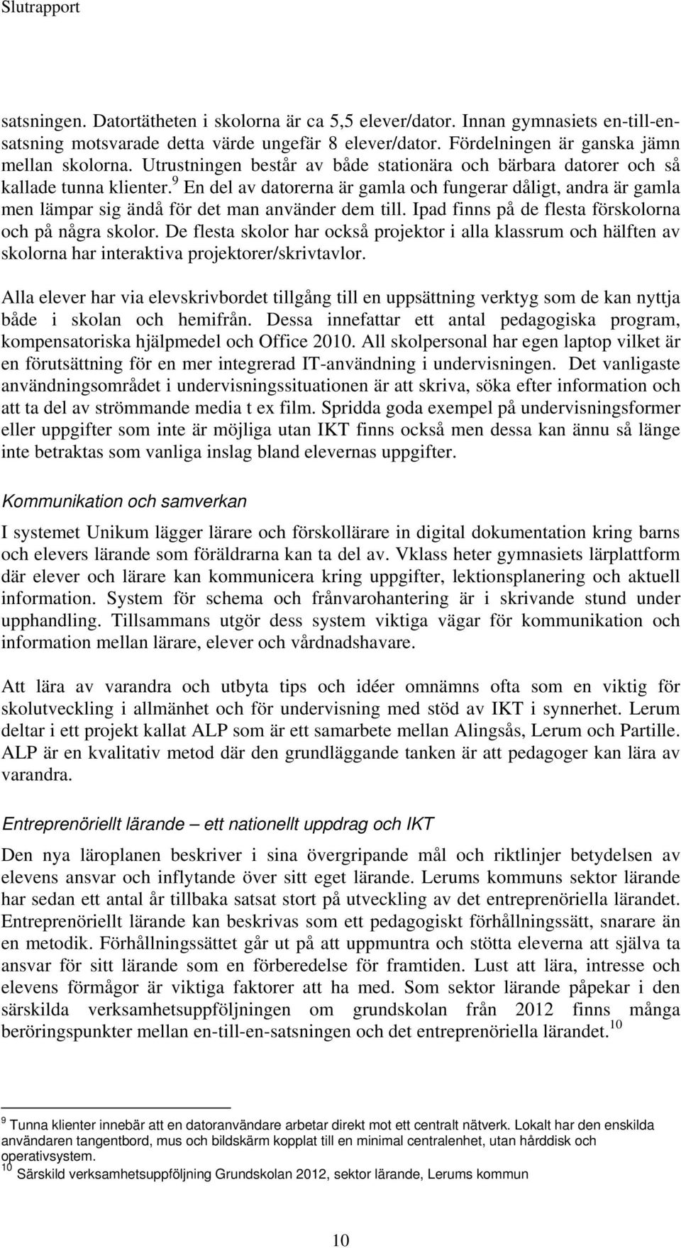 9 En del av datorerna är gamla och fungerar dåligt, andra är gamla men lämpar sig ändå för det man använder dem till. Ipad finns på de flesta förskolorna och på några skolor.