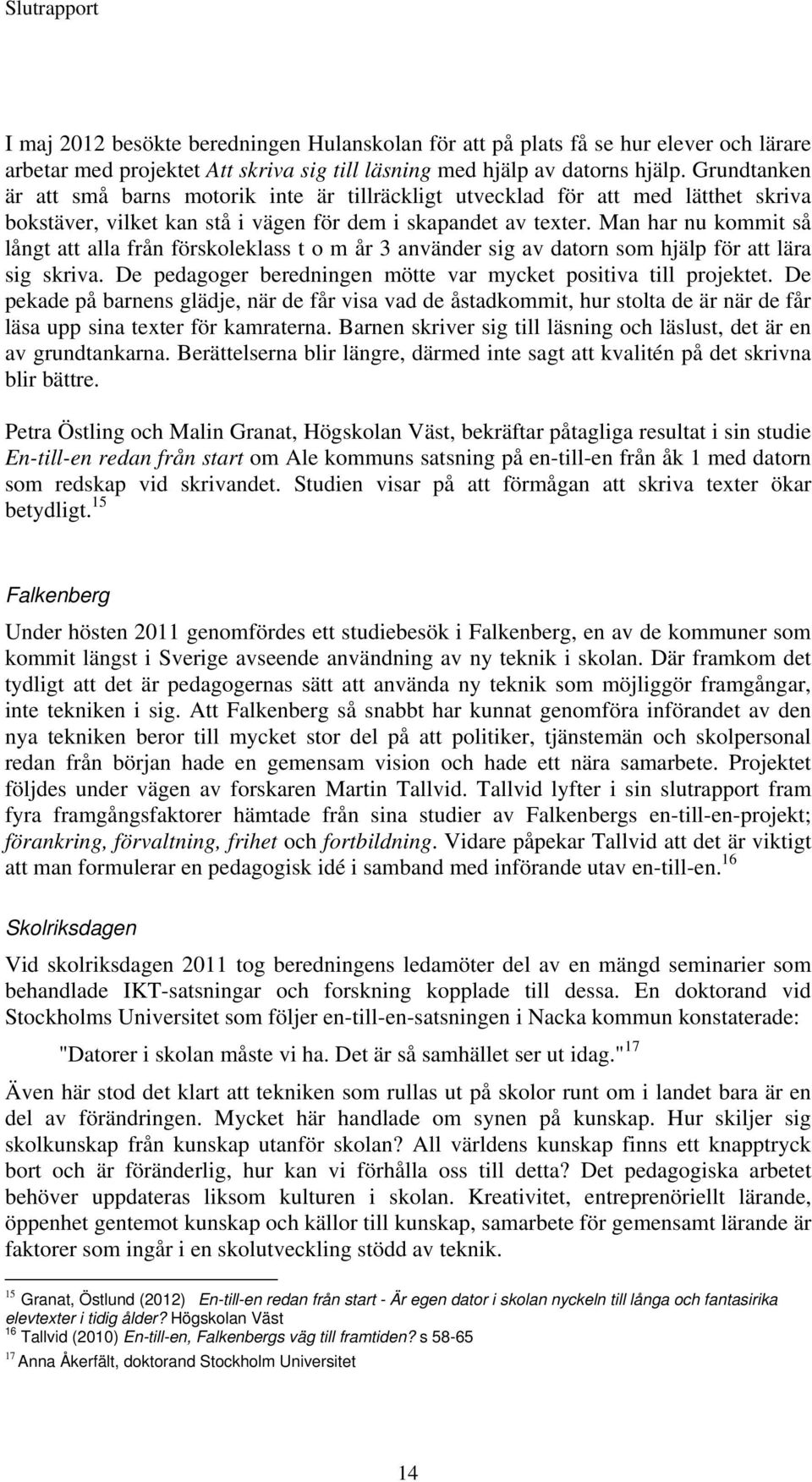 Man har nu kommit så långt att alla från förskoleklass t o m år 3 använder sig av datorn som hjälp för att lära sig skriva. De pedagoger beredningen mötte var mycket positiva till projektet.