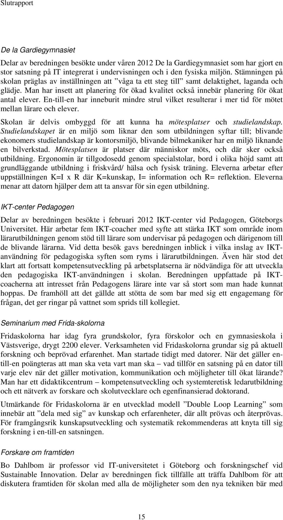 Man har insett att planering för ökad kvalitet också innebär planering för ökat antal elever. En-till-en har inneburit mindre strul vilket resulterar i mer tid för mötet mellan lärare och elever.