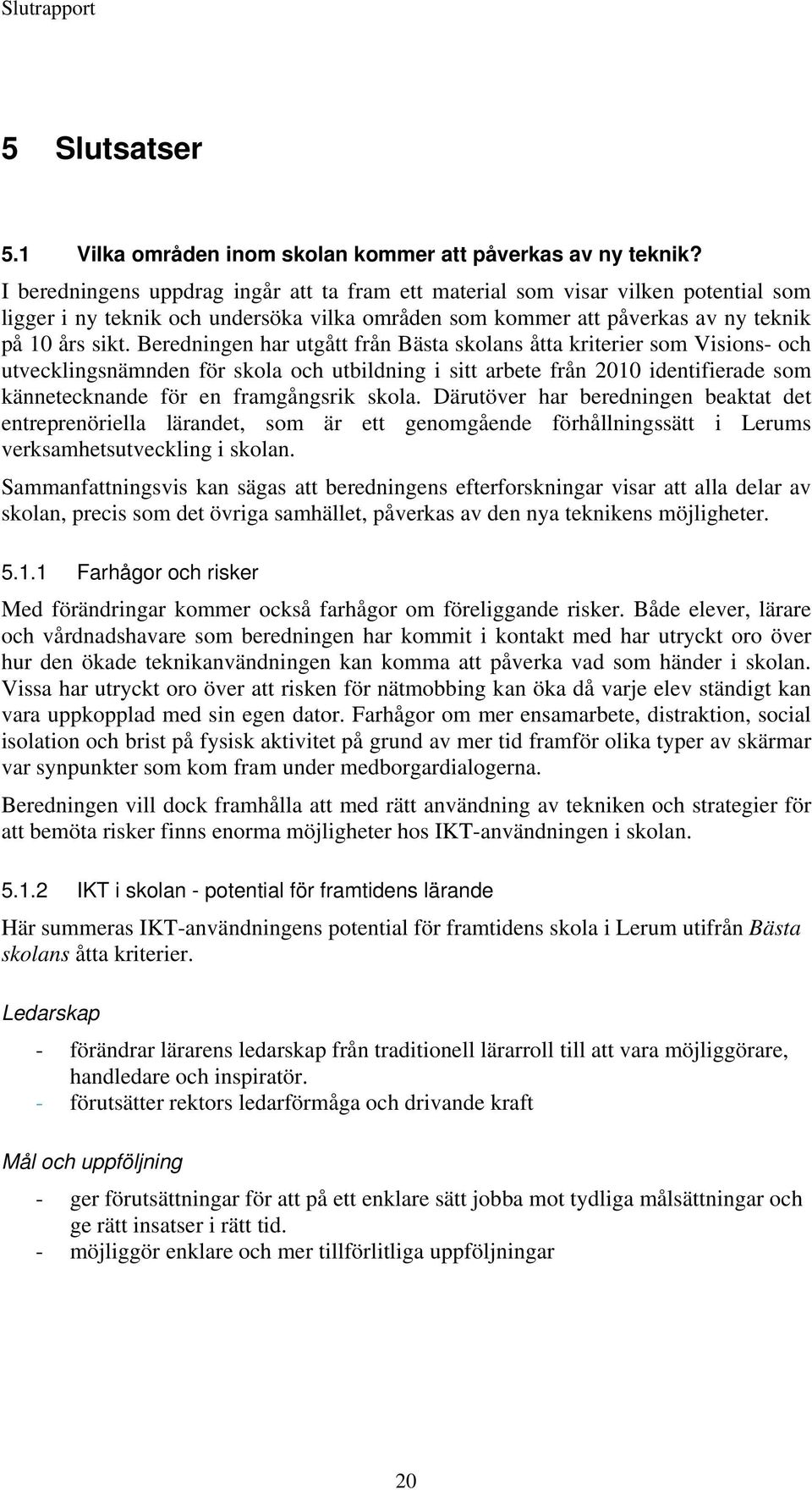 Beredningen har utgått från Bästa skolans åtta kriterier som Visions- och utvecklingsnämnden för skola och utbildning i sitt arbete från 2010 identifierade som kännetecknande för en framgångsrik