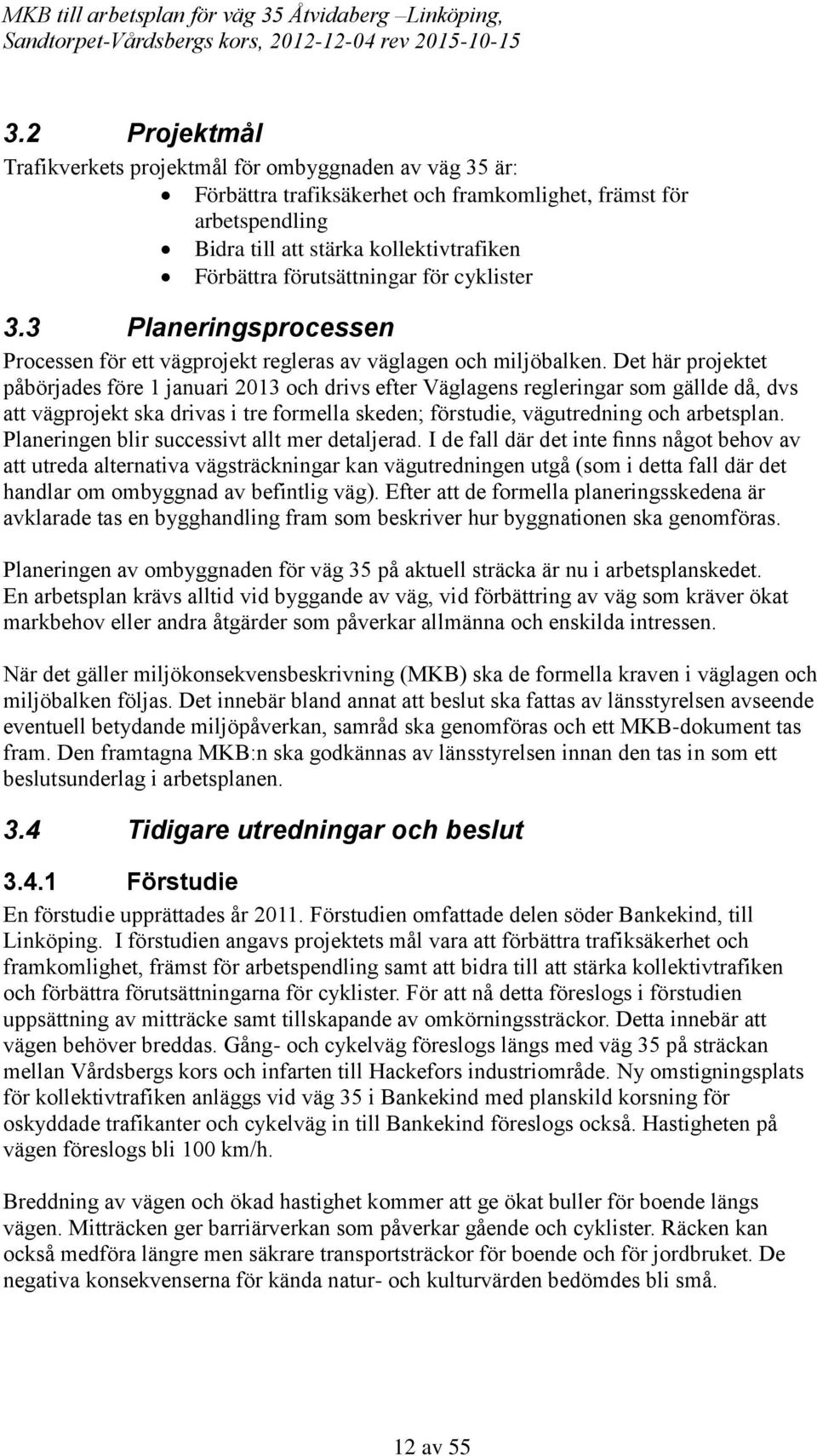 Det här projektet påbörjades före 1 januari 2013 och drivs efter Väglagens regleringar som gällde då, dvs att vägprojekt ska drivas i tre formella skeden; förstudie, vägutredning och arbetsplan.