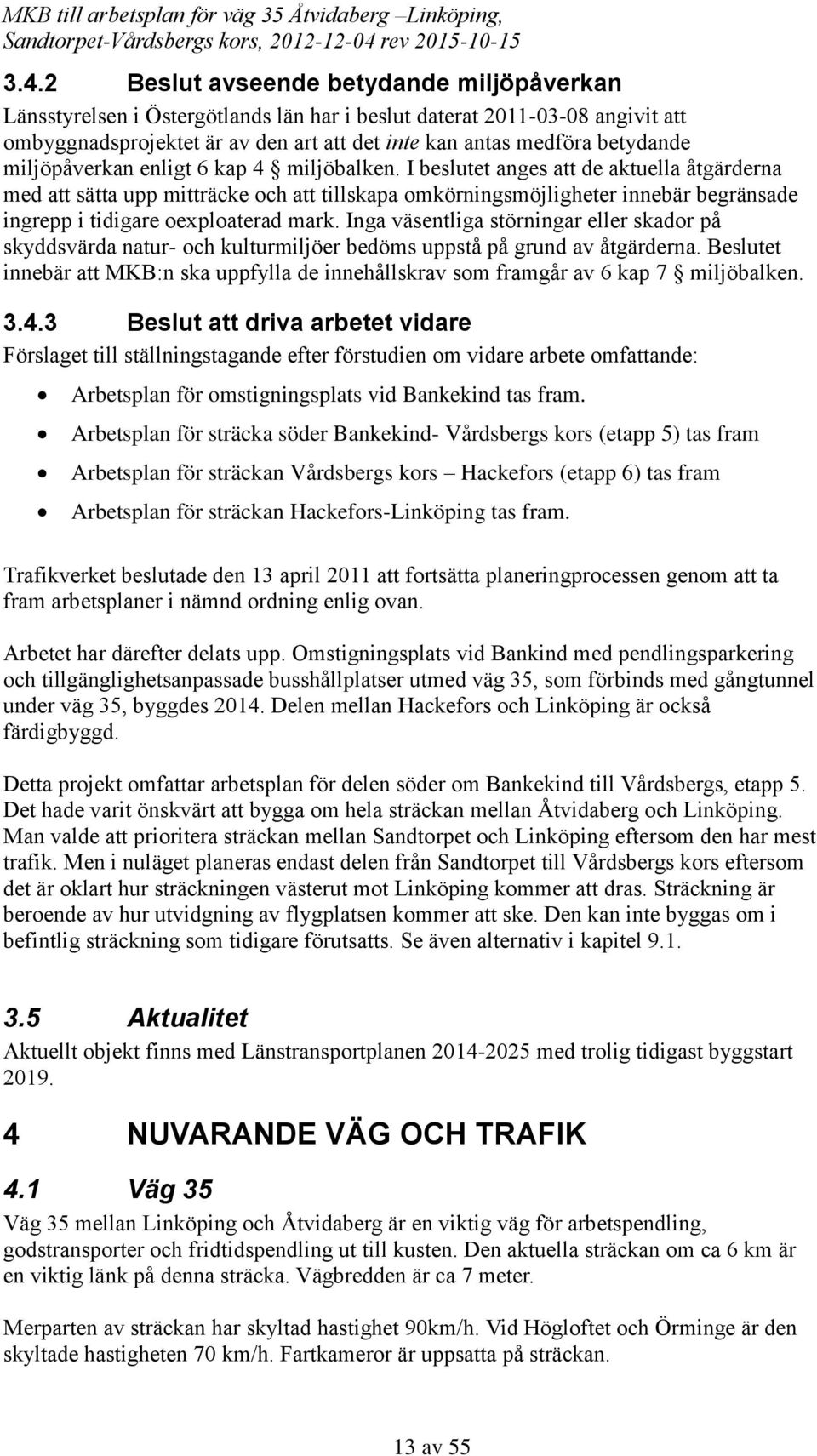 I beslutet anges att de aktuella åtgärderna med att sätta upp mitträcke och att tillskapa omkörningsmöjligheter innebär begränsade ingrepp i tidigare oexploaterad mark.