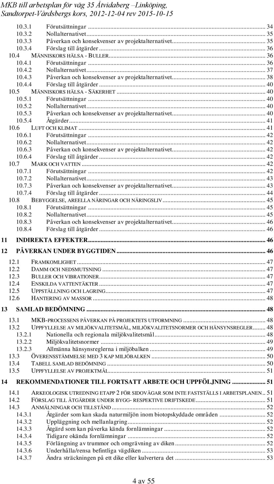 .. 41 10.6 LUFT OCH KLIMAT... 41 10.6.1 Förutsättningar... 42 10.6.2 Nollalternativet... 42 10.6.3 Påverkan och konsekvenser av projektalternativet... 42 10.6.4 Förslag till åtgärder... 42 10.7 MARK OCH VATTEN.