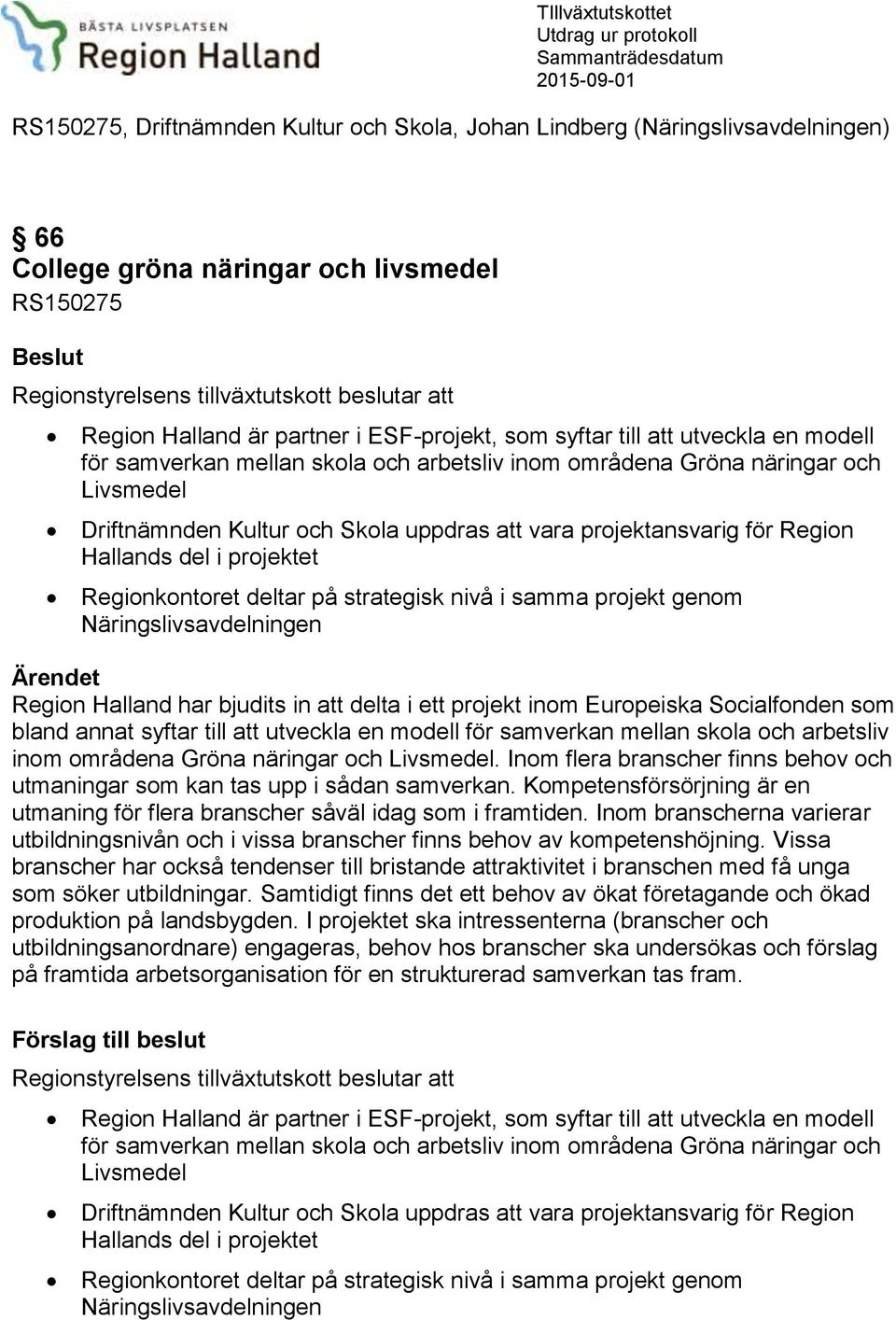 näringar och Livsmedel Driftnämnden Kultur och Skola uppdras att vara projektansvarig för Region Hallands del i projektet Regionkontoret deltar på strategisk nivå i samma projekt genom