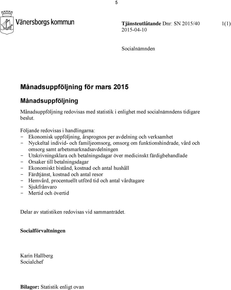 Följande redovisas i handlingarna: - Ekonomisk uppföljning, årsprognos per avdelning och verksamhet - Nyckeltal individ- och familjeomsorg, omsorg om funktionshindrade, vård och omsorg samt