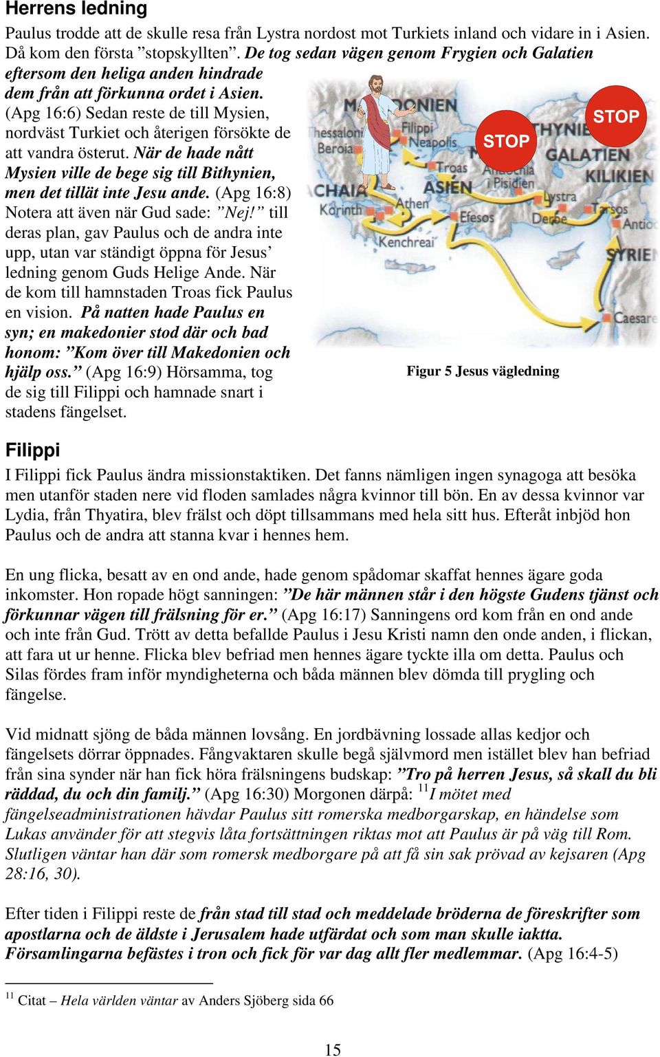 (Apg 16:6) Sedan reste de till Mysien, nordväst Turkiet och återigen försökte de att vandra österut. När de hade nått Mysien ville de bege sig till Bithynien, men det tillät inte Jesu ande.