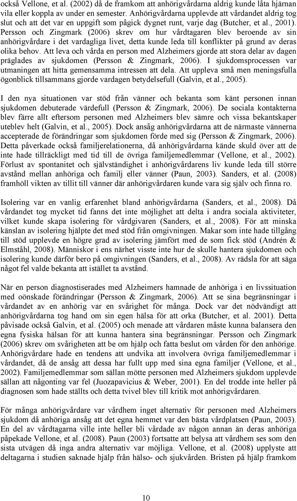 Persson och Zingmark (2006) skrev om hur vårdtagaren blev beroende av sin anhörigvårdare i det vardagliga livet, detta kunde leda till konflikter på grund av deras olika behov.