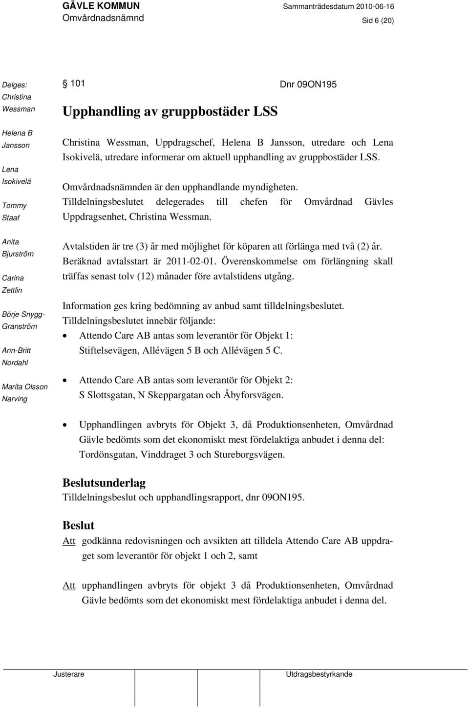 Tilldelningsbeslutet delegerades till chefen för Omvårdnad Gävles Uppdragsenhet, Christina Wessman.