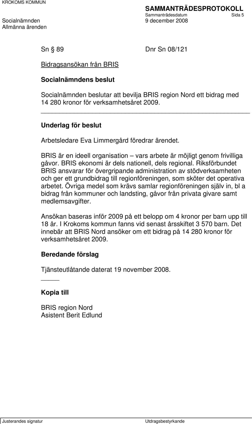 Riksförbundet BRIS ansvarar för övergripande administration av stödverksamheten och ger ett grundbidrag till regionföreningen, som sköter det operativa arbetet.