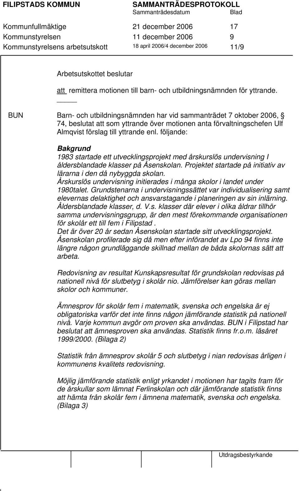 BUN Barn- och utbildningsnämnden har vid sammanträdet 7 oktober 2006, 74, beslutat att som yttrande över motionen anta förvaltningschefen Ulf Almqvist förslag till yttrande enl.