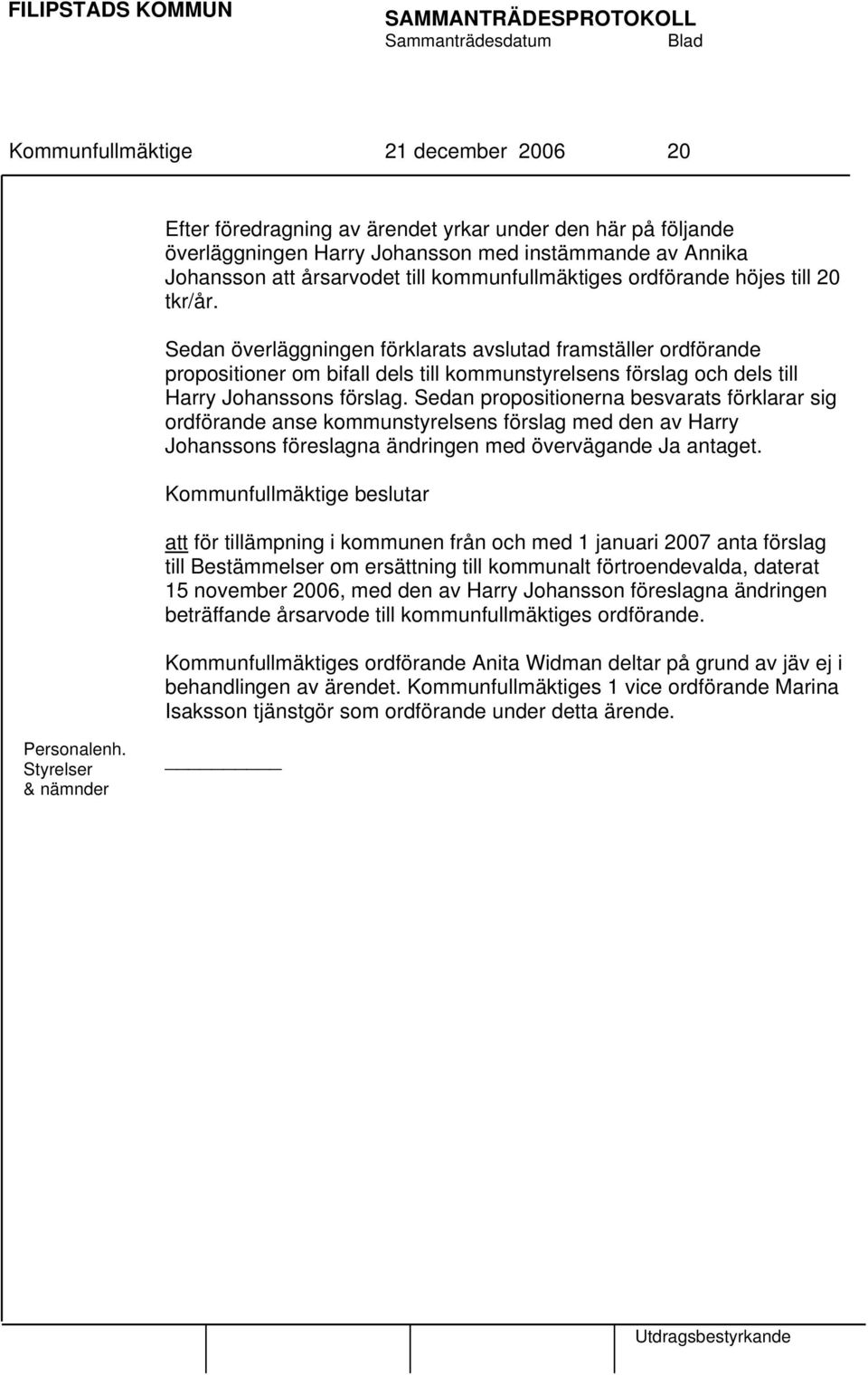 Sedan överläggningen förklarats avslutad framställer ordförande propositioner om bifall dels till kommunstyrelsens förslag och dels till Harry Johanssons förslag.