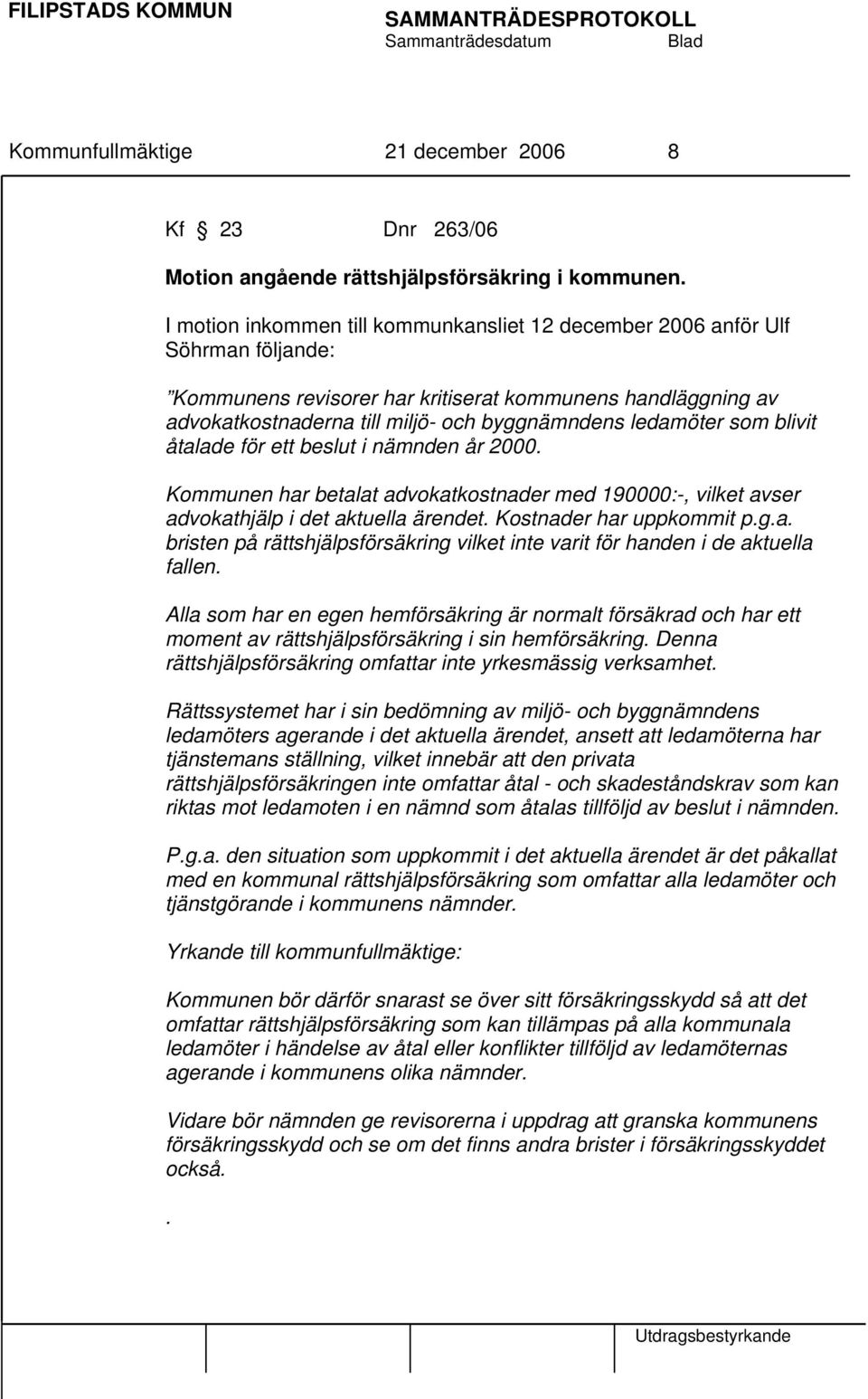 ledamöter som blivit åtalade för ett beslut i nämnden år 2000. Kommunen har betalat advokatkostnader med 190000:-, vilket avser advokathjälp i det aktuella ärendet. Kostnader har uppkommit p.g.a. bristen på rättshjälpsförsäkring vilket inte varit för handen i de aktuella fallen.