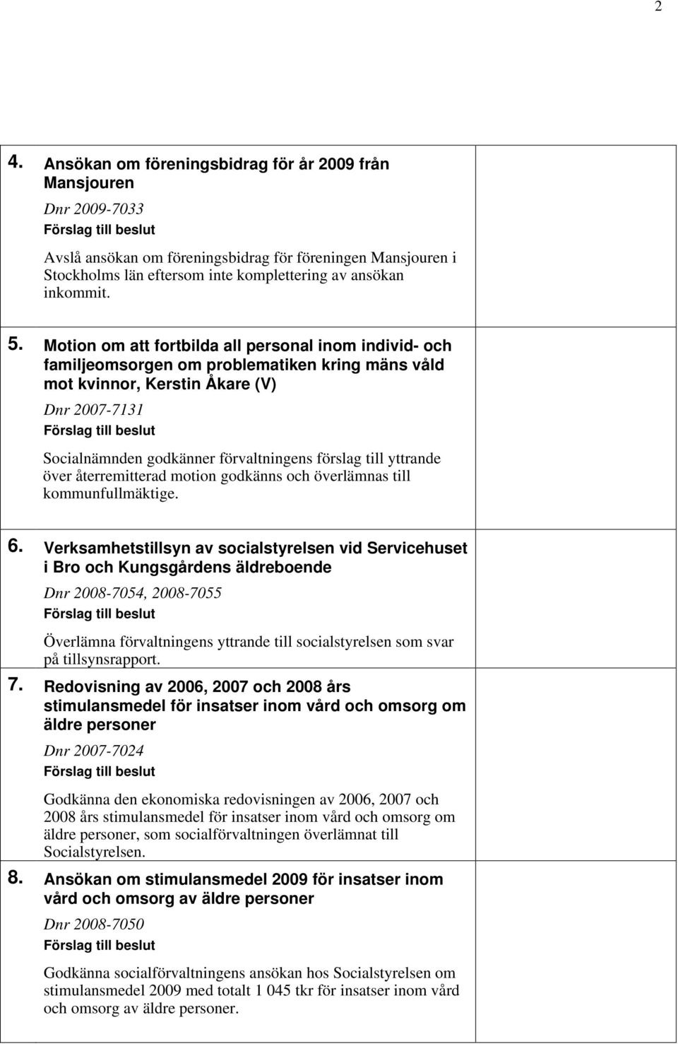 Motion om att fortbilda all personal inom individ- och familjeomsorgen om problematiken kring mäns våld mot kvinnor, Kerstin Åkare (V) Dnr 2007-7131 Förslag till beslut Socialnämnden godkänner