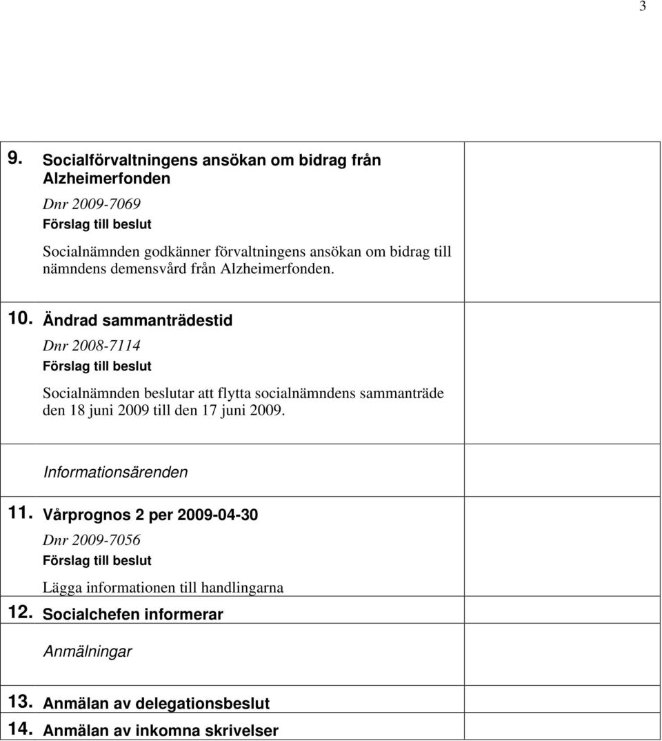 Ändrad sammanträdestid Dnr 2008-7114 Förslag till beslut Socialnämnden beslutar att flytta socialnämndens sammanträde den 18 juni 2009 till den 17