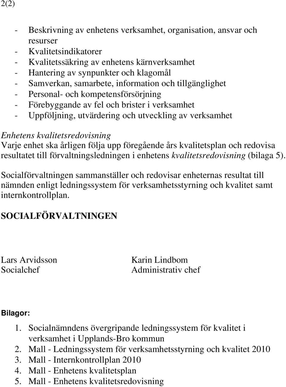 kvalitetsredovisning Varje enhet ska årligen följa upp föregående års kvalitetsplan och redovisa resultatet till förvaltningsledningen i enhetens kvalitetsredovisning (bilaga 5).