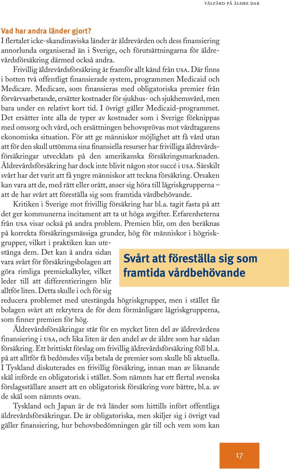 Frivillig äldrevårdsförsäkring är framför allt känd från USA. Där finns i botten två offentligt finansierade system, programmen Medicaid och Medicare.