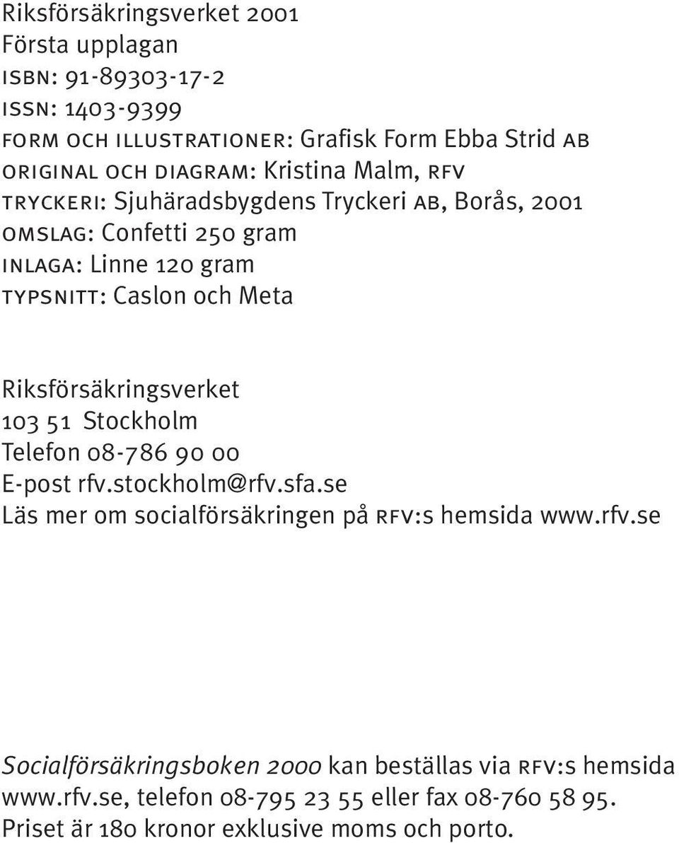 Riksförsäkringsverket 103 51 Stockholm Telefon 08-786 90 00 E-post rfv.stockholm@rfv.sfa.se Läs mer om socialförsäkringen på rfv:s hemsida www.rfv.se Socialförsäkringsboken 2000 kan beställas via rfv:s hemsida www.