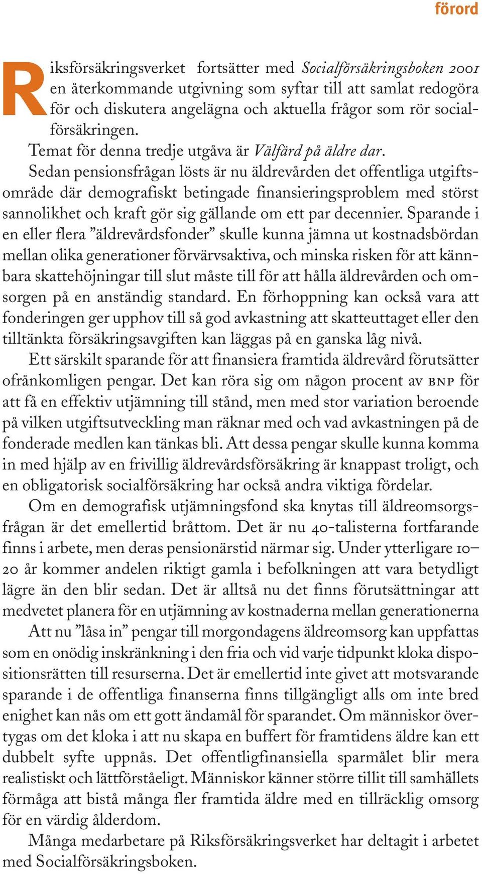 Sedan pensionsfrågan lösts är nu äldrevården det offentliga utgiftsområde där demografiskt betingade finansieringsproblem med störst sannolikhet och kraft gör sig gällande om ett par decennier.