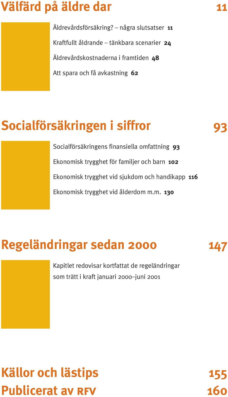 Socialförsäkringen i siffror 93 Socialförsäkringens finansiella omfattning 93 Ekonomisk trygghet för familjer och barn 102 Ekonomisk