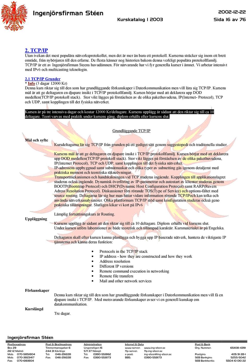 TCP/IP är ett av Ingenjörsfirman Steens huvudämnen. För närvarande har vi fyr generella kurser i ämnet. Vi arbetar intensivt med IPv6 och multicasting teknologin. 2.